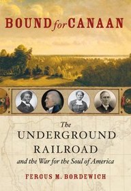 Bound For Canaan: The Underground Railroad And The War For The Soul Of America