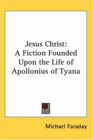 Jesus Christ: A Fiction Founded Upon the Life of Apollonius of Tyana