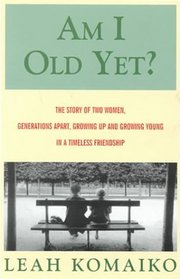 Am I Old Yet?: The Story of Two Women, Generations Apart, Growing Up and Growing Young in a Timeless Friendship (Large Print)