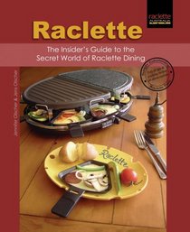 Raclette: The Insider's Guide to the Secret World of Raclette Dining