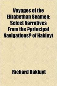 Voyages of the Elizabethan Seamen; Select Narratives From the ?principal Navigations? of Hakluyt