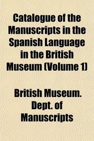 Catalogue of the Manuscripts in the Spanish Language in the British Museum (Volume 1)