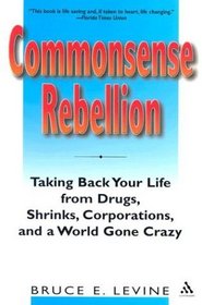 Commonsense Rebellion: Taking Back Your Life from Drugs, Shrinks, Corporations, and a World Gone Crazy