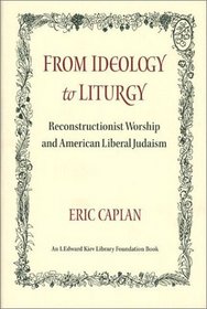 From Ideology to Liturgy: Reconstructionist Worship and American Liberal Judaism (Monograph, 26)