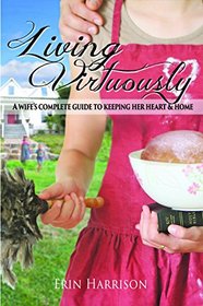 Living Virtuously-A Wife's Complete Guide to Keeping Her Heart & Home