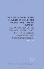 The first six books of the Elements of Euclid, and propositions I.-XXI. of book XI.: and an appendix on the cylinder, sphere, cone, etc., with copious annotations and numerous exercises,