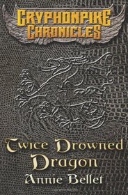 Twice Drowned Dragon: The Gryphonpike Chronicles