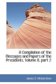 A Compilation of the Messages and Papers of the Presidents, Volume 8, part 2