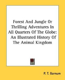 Forest And Jungle Or Thrilling Adventures In All Quarters Of The Globe: An Illustrated History Of The Animal Kingdom