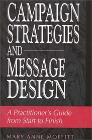 Campaign Strategies and Message Design : A Practitioner's Guide from Start to Finish