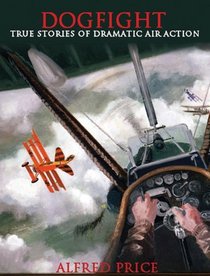 Dogfight: True Stories of Dramatic Air Action