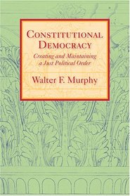 Constitutional Democracy: Creating and Maintaining a Just Political Order (The Johns Hopkins Series in Constitutional Thought)