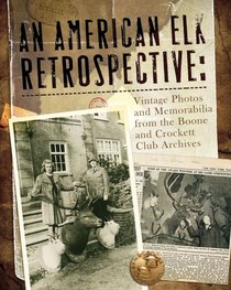 An American Elk Retrospective: Vintage Photos and Memorabilia from the Boone and Crockett Archives