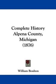 Complete History Alpena County, Michigan (1876)