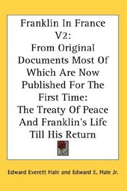 Franklin In France V2: From Original Documents Most Of Which Are Now Published For The First Time: The Treaty Of Peace And Franklin's Life Till His Return