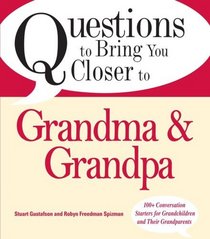 Questions to Bring You Closer to Grandma and Grandpa: 100+ Conversation Starters for Grandparents of Any Age