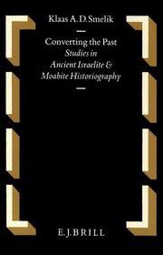 Converting the Past: Studies in Ancient Israelite and Moabite Historiagraphy (Oudtestamentische Studien, No 28)