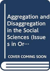 Aggregation and Disaggregation in the Social Sciences (Issues in Organization and Management Series)