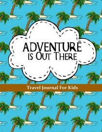 Travel Journal for Kids: Adventure is Out There: Vacation Diary or Notebook: 100+ Page Kids Travel Journal with Prompts PLUS Blank Pages for Drawing or Scrapbooking (Kids Travel Journals) (Volume 5)