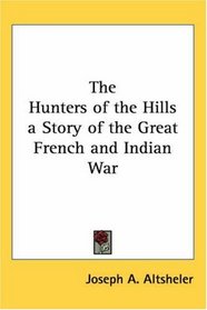 The Hunters Of The Hills A Story Of The Great French And Indian War