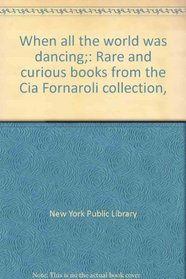 When all the world was dancing;: Rare and curious books from the Cia Fornaroli collection,