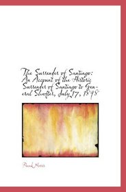 The Surrender of Santiago: An Account of the Historic Surrender of Santiago to General Shafter, July