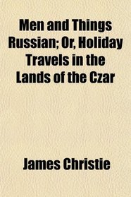 Men and Things Russian; Or, Holiday Travels in the Lands of the Czar