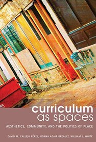 Curriculum as Spaces: Aesthetics, Community, and the Politics of Place (Complicated Conversation: A Book Series of Curriculum Studies)