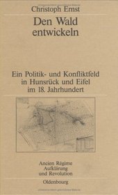 Das Wald entwickeln: Ein Politik- und Konfliktfeld in Hunsruck und Eifel im 18. Jahrhundert (Ancien regime, Aufklarung und Revolution) (German Edition)