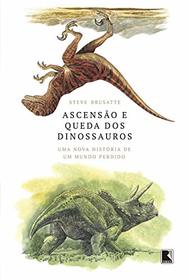 Ascensao e Queda dos Dinossauros. Uma Nova Historia de um Mundo Perdido (Em Portugues do Brasil)