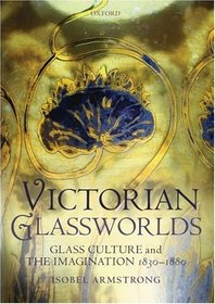 Victorian Glassworlds: Glass Culture and the Imagination 1830-1880