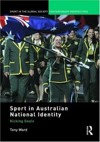 Sport in Australian National Identity: Kicking Goals (Sport in the Global Society  Contemporary Perspectives)