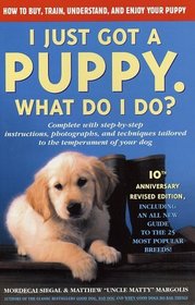 I Just Got a Puppy, What Do I Do? : How to Buy, Train, Understand, and Enjoy Your Puppy