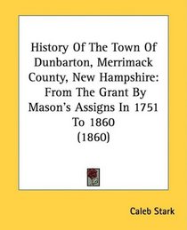 History Of The Town Of Dunbarton, Merrimack County, New Hampshire: From The Grant By Mason's Assigns In 1751 To 1860 (1860)