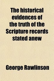 The Historical Evidences of the Truth of the Scripture Records Stated Anew; With Special Reference to the Doubts and Discoveries of Modern