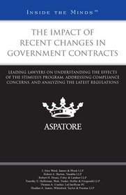 The Impact of Recent Changes in Government Contracts: Leading Lawyers on Understanding the Effects of the Stimulus Program, Addressing Compliance ... ... the Latest Regulations (Inside the Minds)