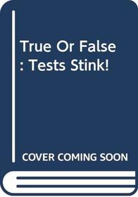 True or False: Tests Stink!