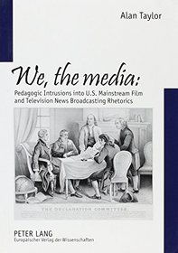 We, the Media: Pedagogic Intrusions Into U.S. Mainstream Film & Television News Broadcasting Rhetorics (European University Studies: Series 30, Theatre, Film and Te)