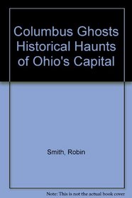 Columbus Ghosts: Historical Haunts of Ohio's Capital