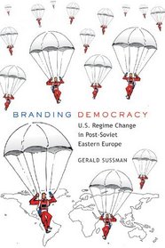 Branding Democracy: U.S. Regime Change in Post-Soviet Eastern Europe (Frontiers in Political Communication)