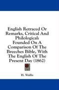 English Retraced Or Remarks, Critical And Philological: Founded On A Comparison Of The Breeches Bible, With The English Of The Present Day (1862)