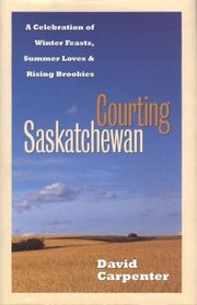 Courting Saskatchewan : A Celebration of Winter Feasts, Summer Loves and Rising Brookies