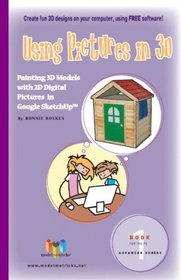Using Pictures in 3D (For the PC): Painting 3D Models with 2D Digital Pictures, in Google SketchUp (ModelMetricks Advanced Series, Book 1)