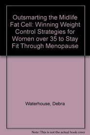Outsmarting the Midlife Fat Cell: Winning Weight Control Strategies for Women over 35 to Stay Fit Through Menopause