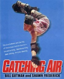 Catching Air: The Excitement and Daring of Individual Action Sports-Snowboarding, Skateboarding, Bmx Biking, In-Line Skate