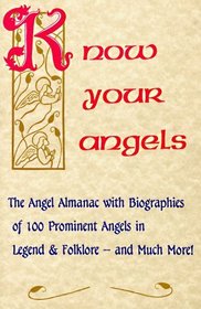 Know Your Angels: The Angel Almanac With Biographies of 100 Prominent Angels in Legend  Folklore-And Much More!