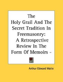 The Holy Grail And The Secret Tradition In Freemasonry: A Retrospective Review In The Form Of Memoirs - Pamphlet