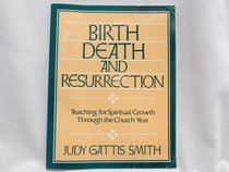 Birth Death and Resurrection: Teaching Spiritual Growth Through the Church Year