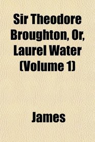 Sir Theodore Broughton, Or, Laurel Water (Volume 1)