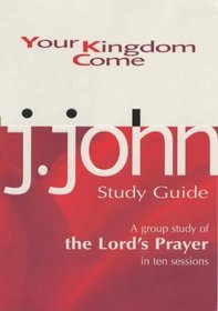 Your Kingdom Come: A Group Study of the Lords Prayer in Ten Sessions